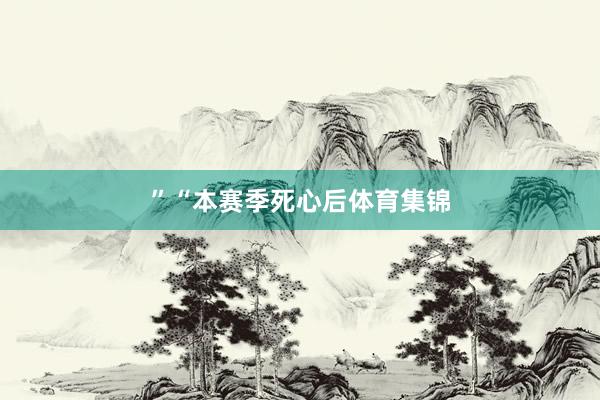 ”　　“本赛季死心后体育集锦