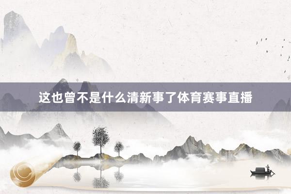 这也曾不是什么清新事了体育赛事直播