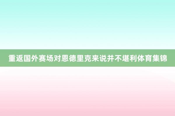重返国外赛场对恩德里克来说并不堪利体育集锦