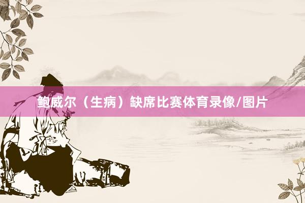 鲍威尔（生病）缺席比赛体育录像/图片