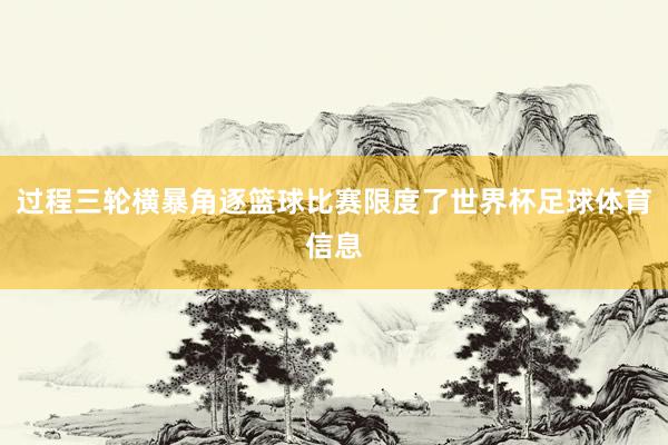 过程三轮横暴角逐篮球比赛限度了世界杯足球体育信息