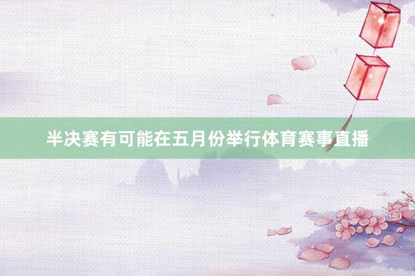 半决赛有可能在五月份举行体育赛事直播