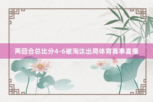 两回合总比分4-6被淘汰出局体育赛事直播