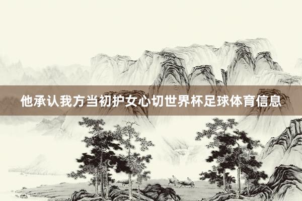 他承认我方当初护女心切世界杯足球体育信息