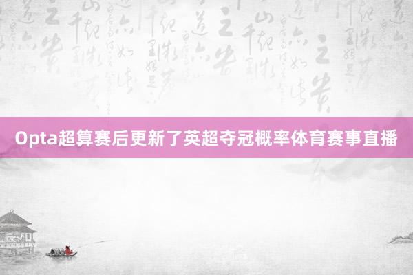 Opta超算赛后更新了英超夺冠概率体育赛事直播
