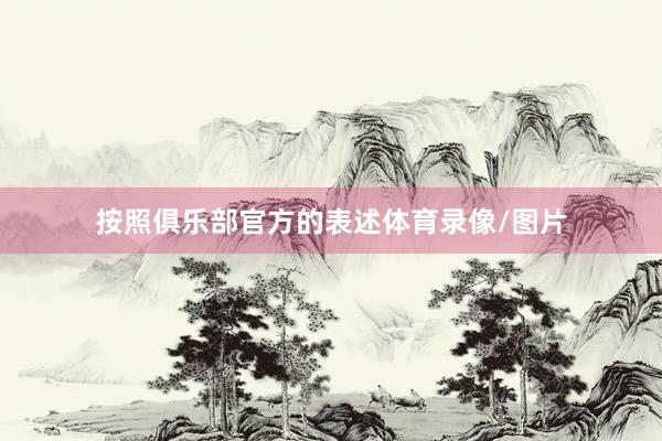 按照俱乐部官方的表述体育录像/图片