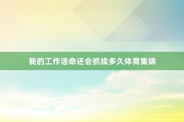 我的工作活命还会抓续多久体育集锦