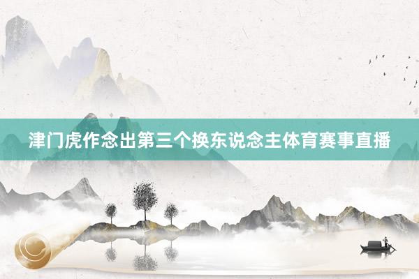 津门虎作念出第三个换东说念主体育赛事直播