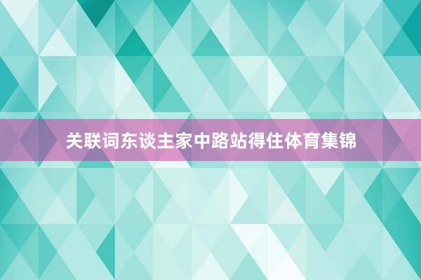 关联词东谈主家中路站得住体育集锦