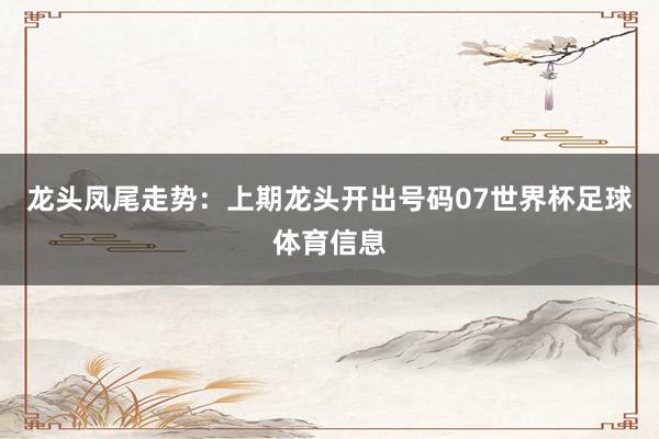 龙头凤尾走势：　　上期龙头开出号码07世界杯足球体育信息