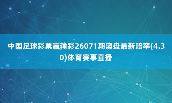 中国足球彩票赢输彩26071期澳盘最新赔率(4.30)体育赛事直播