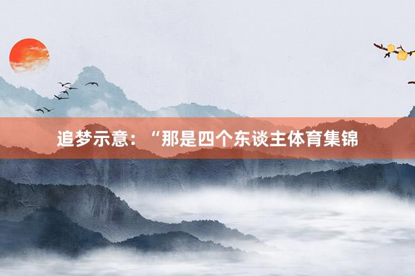 追梦示意：“那是四个东谈主体育集锦
