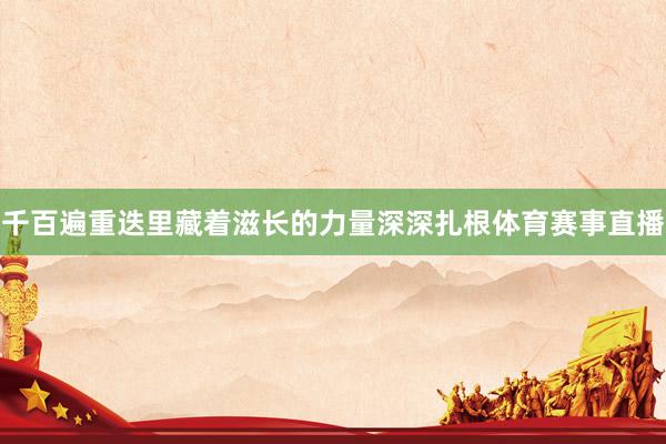 千百遍重迭里藏着滋长的力量深深扎根体育赛事直播