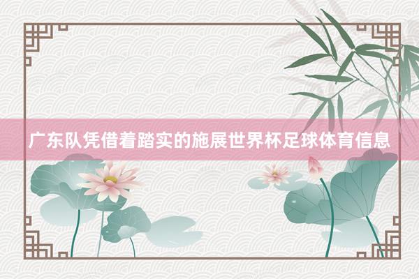 广东队凭借着踏实的施展世界杯足球体育信息