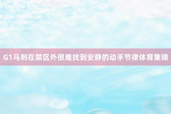 G1马刺在禁区外很难找到安静的动手节律体育集锦