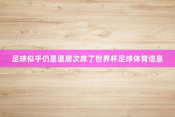 足球似乎仍是退居次席了世界杯足球体育信息