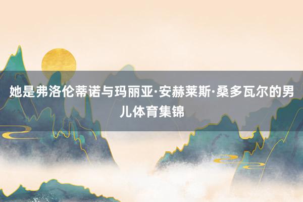 她是弗洛伦蒂诺与玛丽亚·安赫莱斯·桑多瓦尔的男儿体育集锦