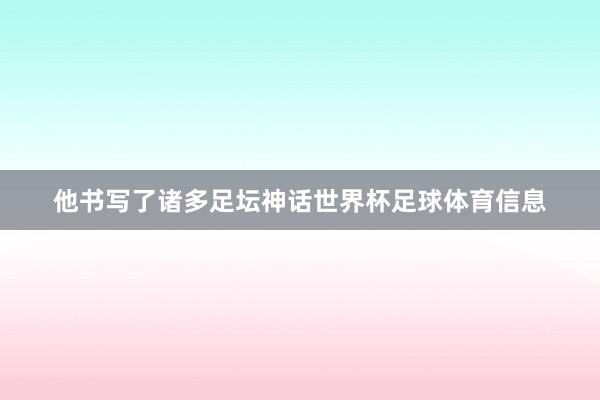 他书写了诸多足坛神话世界杯足球体育信息