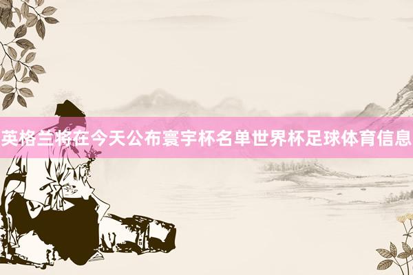 英格兰将在今天公布寰宇杯名单世界杯足球体育信息