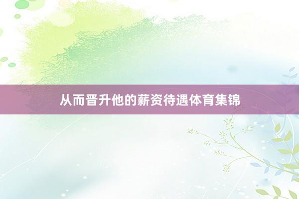 从而晋升他的薪资待遇体育集锦