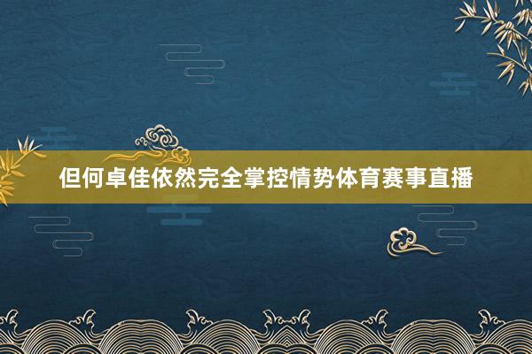 但何卓佳依然完全掌控情势体育赛事直播