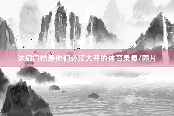 这扇门恰是他们必须大开的体育录像/图片