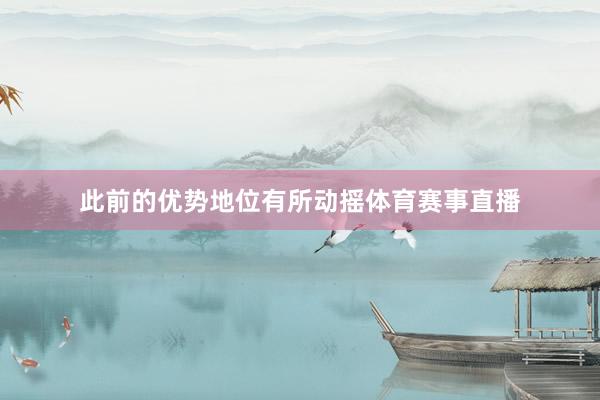 此前的优势地位有所动摇体育赛事直播