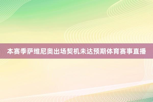 本赛季萨维尼奥出场契机未达预期体育赛事直播