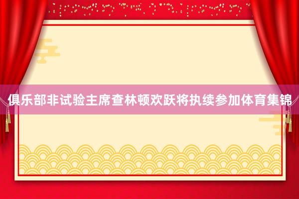 俱乐部非试验主席查林顿欢跃将执续参加体育集锦