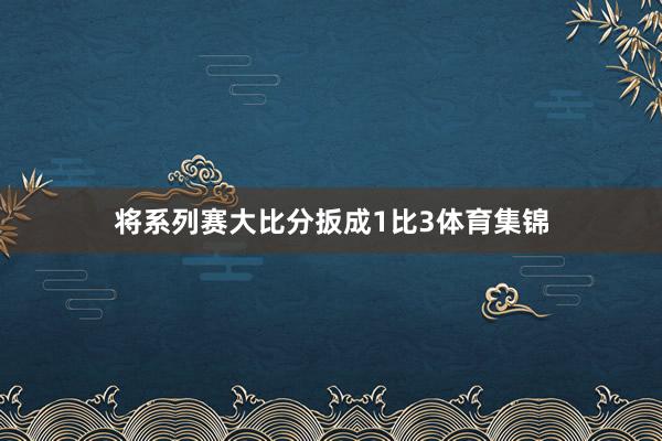 将系列赛大比分扳成1比3体育集锦