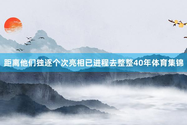 距离他们独逐个次亮相已进程去整整40年体育集锦
