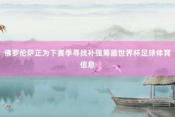 佛罗伦萨正为下赛季寻找补强筹画世界杯足球体育信息