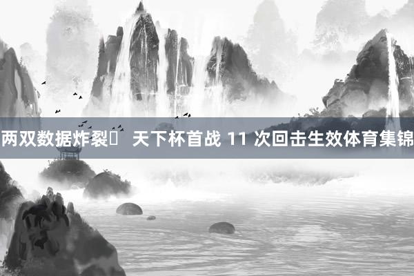 两双数据炸裂✅ 天下杯首战 11 次回击生效体育集锦
