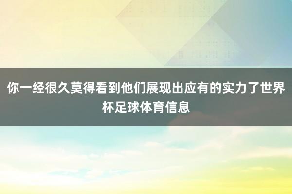 你一经很久莫得看到他们展现出应有的实力了世界杯足球体育信息