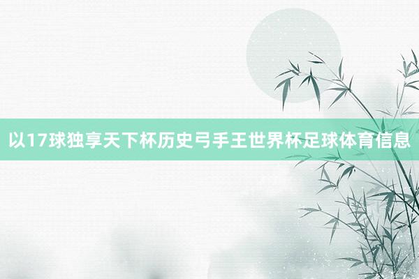 以17球独享天下杯历史弓手王世界杯足球体育信息