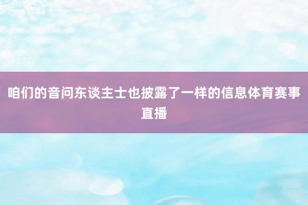 咱们的音问东谈主士也披露了一样的信息体育赛事直播